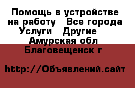 Помощь в устройстве на работу - Все города Услуги » Другие   . Амурская обл.,Благовещенск г.